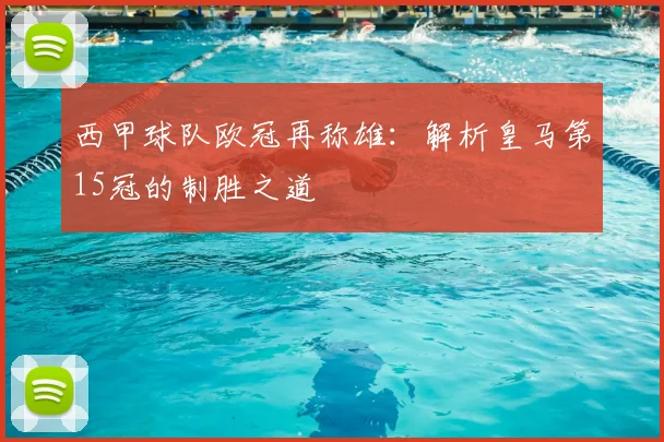 西甲球队欧冠再称雄：解析皇马第15冠的制胜之道