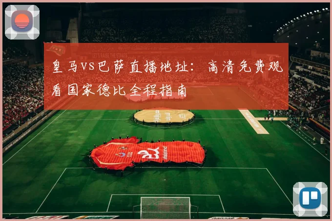 皇马vs巴萨直播地址：高清免费观看国家德比全程指南
