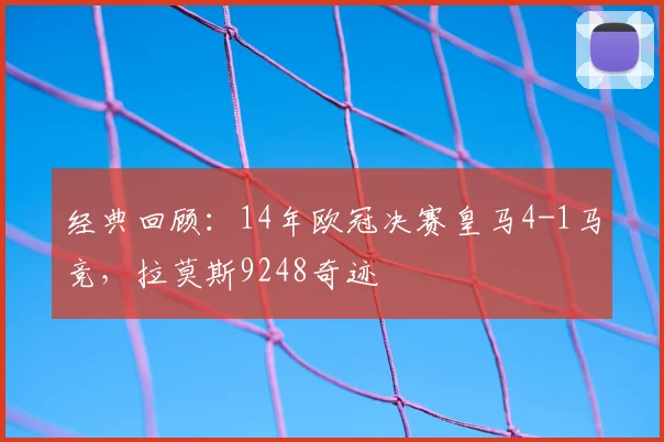 经典回顾：14年欧冠决赛皇马4-1马竞，拉莫斯9248奇迹