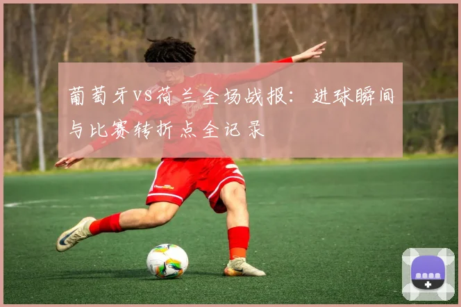 葡萄牙vs荷兰全场战报：进球瞬间与比赛转折点全记录