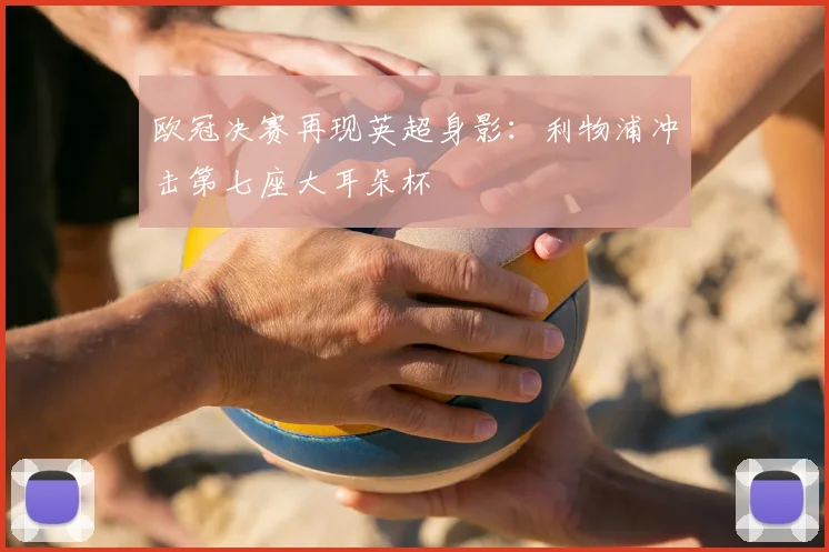 欧冠决赛再现英超身影：利物浦冲击第七座大耳朵杯