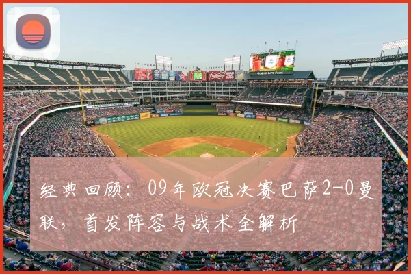 经典回顾：09年欧冠决赛巴萨2-0曼联，首发阵容与战术全解析