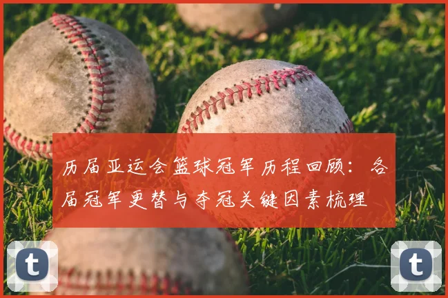 历届亚运会篮球冠军历程回顾：各届冠军更替与夺冠关键因素梳理