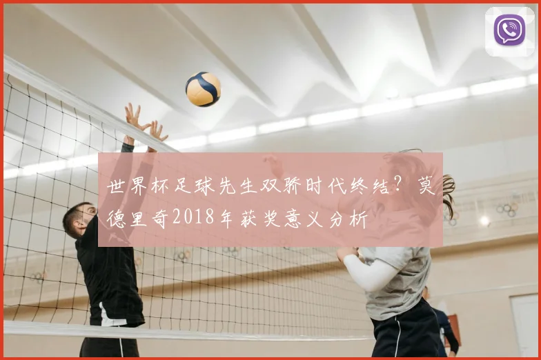 世界杯足球先生双骄时代终结？莫德里奇2018年获奖意义分析