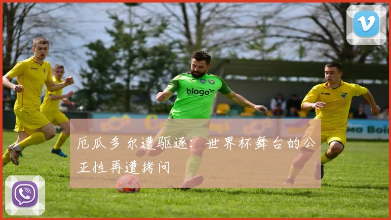 厄瓜多尔遭驱逐：世界杯舞台的公正性再遭拷问