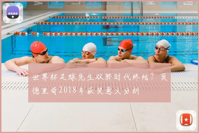 世界杯足球先生双骄时代终结？莫德里奇2018年获奖意义分析