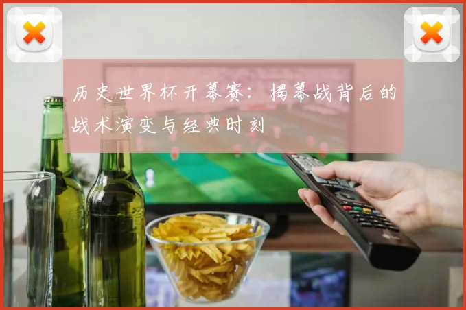 历史世界杯开幕赛：揭幕战背后的战术演变与经典时刻
