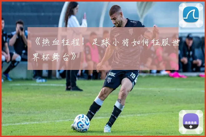 《热血征程！足球小将如何征服世界杯舞台》